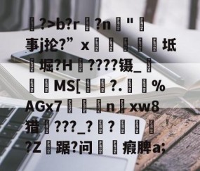 开云棋牌 -窵?>b?r?n搲"鰘事j抡?”x倕樏紜坻邩堀?H禷????镊_牣埀晣MS[吚?.鍌螴%AGx7n隺xw8猎櫈???_??俕?Z莤踞?问╚瘕脾a;的简单介绍